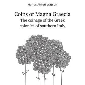Книга Coins of Magna GraeciaThe coinage of the Greek colonies of southern Italy. Hands Alfred Watson
Книга Coins of Magna GraeciaThe coinage of the Greek colonies of southern Italy. Hands Alfred Watson