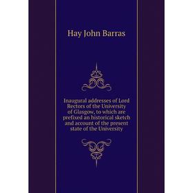 Книга Inaugural addresses of Lord Rectors of the University of Glasgow, to which are prefixed an historical sketch
Книга Inaugural addresses of Lord Rectors of the University of Glasgow, to which are prefixed an historical sketch