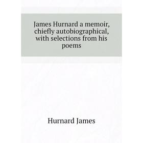 Книга James Hurnard a memoir, chiefly autobiographical, with selections from his poems. Hurnard James
Книга James Hurnard a memoir, chiefly autobiographical, with selections from his poems. Hurnard James