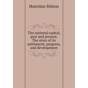 Книга The national capital, past and present. The story of its settlement, progress, and development. Hutchins Stilson
Книга The national capital, past and present. The story of its settlement, progress, and development. Hutchins Stilson