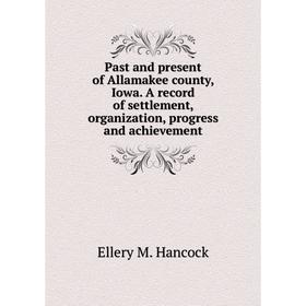 Книга Past and present of Allamakee county, Iowa A record of settlement, organization, progress and achievement
Книга Past and present of Allamakee county, Iowa A record of settlement, organization, progress and achievement