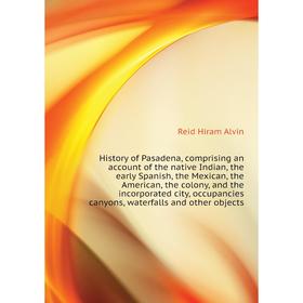 Книга History of Pasadena, comprising an account of the native Indian, the early Spanish, the Mexican, the American, the colony
Книга History of Pasadena, comprising an account of the native Indian, the early Spanish, the Mexican, the American, the colony