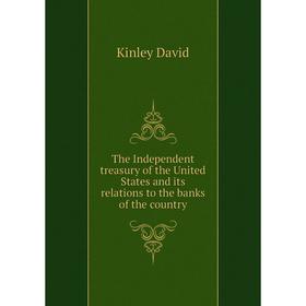 Книга The Independent treasury of the United States and its relations to the banks of the country. Kinley David
Книга The Independent treasury of the United States and its relations to the banks of the country. Kinley David