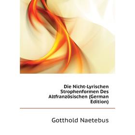 Книга Die Nicht-Lyrischen Strophenformen Des Altfranzösischen (German Edition). Gotthold Naetebus
Книга Die Nicht-Lyrischen Strophenformen Des Altfranzösischen (German Edition). Gotthold Naetebus