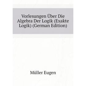 Книга Vorlesungen Über Die Algebra Der Logik (Exakte Logik) (German Edition). Müller Eugen
Книга Vorlesungen Über Die Algebra Der Logik (Exakte Logik) (German Edition). Müller Eugen