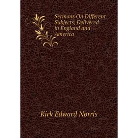 Книга Sermons On Different Subjects, Delivered in England and America. Kirk Edward Norris
Книга Sermons On Different Subjects, Delivered in England and America. Kirk Edward Norris