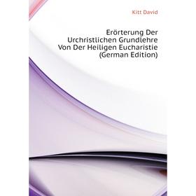 Книга Erörterung Der Urchristlichen Grundlehre Von Der Heiligen Eucharistie (German Edition). Kitt David
Книга Erörterung Der Urchristlichen Grundlehre Von Der Heiligen Eucharistie (German Edition). Kitt David