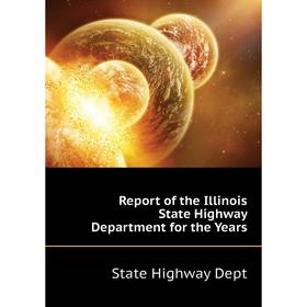 Книга Report of the Illinois State Highway Department for the Years. State Highway Dept
Книга Report of the Illinois State Highway Department for the Years. State Highway Dept