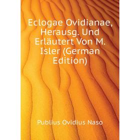 Книга Eclogae Ovidianae, Herausg. Und Erläutert Von M. Isler (German Edition). Publius Ovidius Naso
Книга Eclogae Ovidianae, Herausg. Und Erläutert Von M. Isler (German Edition). Publius Ovidius Naso