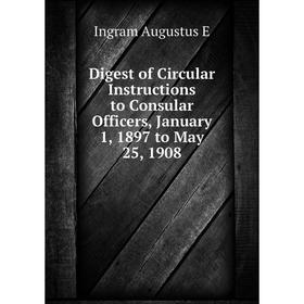 Книга Digest of Circular Instructions to Consular Officers, January 1, 1897 to May 25, 1908. Ingram Augustus E
Книга Digest of Circular Instructions to Consular Officers, January 1, 1897 to May 25, 1908. Ingram Augustus E