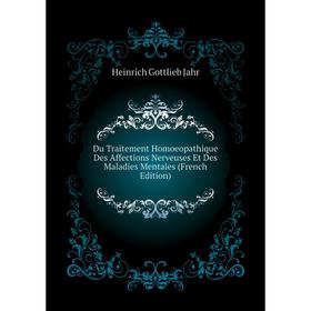 Книга Du Traitement Homoeopathique Des Affections Nerveuses Et Des Maladies Mentales (French Edition). Heinrich Gottlieb Jahr
Книга Du Traitement Homoeopathique Des Affections Nerveuses Et Des Maladies Mentales (French Edition). Heinrich Gottlieb Jahr
