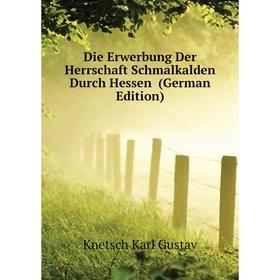 Книга Die Erwerbung Der Herrschaft Schmalkalden Durch Hessen (German Edition). Knetsch Karl Gustav
Книга Die Erwerbung Der Herrschaft Schmalkalden Durch Hessen (German Edition). Knetsch Karl Gustav