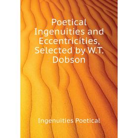 Книга Poetical Ingenuities and Eccentricities, Selected by W. T. Dobson. Ingenuities Poetical
Книга Poetical Ingenuities and Eccentricities, Selected by W. T. Dobson. Ingenuities Poetical