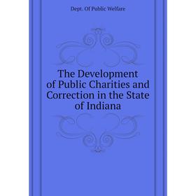 Книга The Development of Public Charities and Correction in the State of Indiana. Dept. of Public Welfare
Книга The Development of Public Charities and Correction in the State of Indiana. Dept. of Public Welfare
