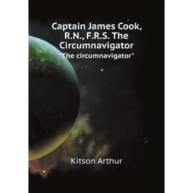 Книга Captain James Cook, R. N., F. R. S. The CircumnavigatorThe circumnavigator. Kitson Arthur
Книга Captain James Cook, R. N., F. R. S. The CircumnavigatorThe circumnavigator. Kitson Arthur