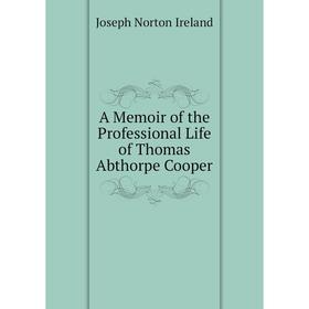 Книга A Memoir of the Professional Life of Thomas Abthorpe Cooper. Joseph Norton Ireland
Книга A Memoir of the Professional Life of Thomas Abthorpe Cooper. Joseph Norton Ireland