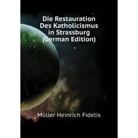 Книга Die Restauration Des Katholicismus in Strassburg (German Edition). Müller Heinrich Fidelis
Книга Die Restauration Des Katholicismus in Strassburg (German Edition). Müller Heinrich Fidelis