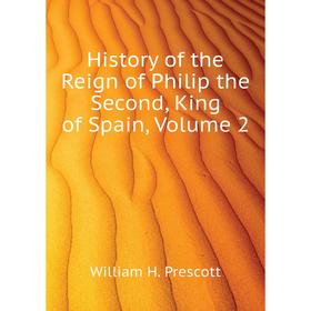 Книга History of the Reign of Philip the Second, King of Spain. Volume 2. William H. Prescott
Книга History of the Reign of Philip the Second, King of Spain. Volume 2. William H. Prescott