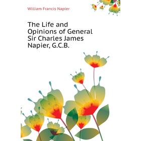 Книга The Life and Opinions of General Sir Charles James Napier, G. C. B. William Francis Napier
Книга The Life and Opinions of General Sir Charles James Napier, G. C. B. William Francis Napier