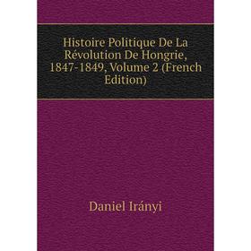 Книга Histoire Politique De La Révolution De Hongrie, 1847 - 1849. Volume 2 (French Edition). Daniel Irányi
Книга Histoire Politique De La Révolution De Hongrie, 1847 - 1849. Volume 2 (French Edition). Daniel Irányi