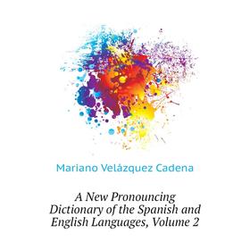 Книга A New Pronouncing Dictionary of the Spanish and English Languages. Volume 2. Mariano Velázquez Cadena
Книга A New Pronouncing Dictionary of the Spanish and English Languages. Volume 2. Mariano Velázquez Cadena