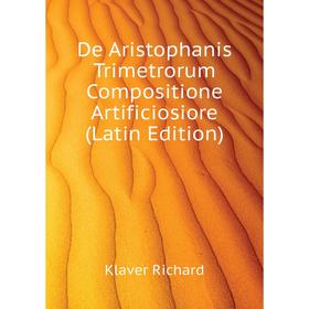 Книга De Aristophanis Trimetrorum Compositione Artificiosiore (Latin Edition). Klaver Richard
Книга De Aristophanis Trimetrorum Compositione Artificiosiore (Latin Edition). Klaver Richard