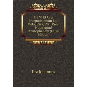 Книга De VI Et Usu Praepositionum Epi, Meta, Para, Peri, Pros, Hupo Apud Aristophanem (Latin Edition). Iltz Johannes
Книга De VI Et Usu Praepositionum Epi, Meta, Para, Peri, Pros, Hupo Apud Aristophanem (Latin Edition). Iltz Johannes