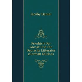 Книга Friedrich Der Grosse Und Die Deutsche Litteratur (German Edition). Jacoby Daniel
Книга Friedrich Der Grosse Und Die Deutsche Litteratur (German Edition). Jacoby Daniel