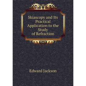 Книга Skiascopy and Its Practical Application to the Study of Refraction. Edward Jackson
Книга Skiascopy and Its Practical Application to the Study of Refraction. Edward Jackson