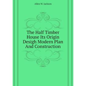Книга The Half Timber House Its Origin Desigh Modern Plan and Construction. Allen W. Jackson
Книга The Half Timber House Its Origin Desigh Modern Plan and Construction. Allen W. Jackson