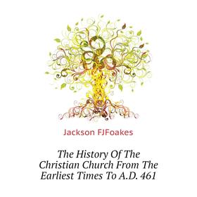 Книга The History of The Christian Church From The Earliest Times To A. D. 461. Jackson FJFoakes
Книга The History of The Christian Church From The Earliest Times To A. D. 461. Jackson FJFoakes