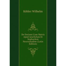 Книга De Dorismi Cum Metris Apud Aeschylum Et Sophoclem Necessitudine (Latin Edition). Köhler Wilhelm
Книга De Dorismi Cum Metris Apud Aeschylum Et Sophoclem Necessitudine (Latin Edition). Köhler Wilhelm