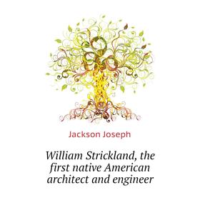 Книга William Strickland, the first native American architect and engineer. Jackson Joseph
Книга William Strickland, the first native American architect and engineer. Jackson Joseph