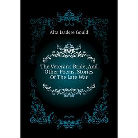 Книга The Veteran's Bride, and Other Poems. Stories of The Late War. Alta Isadore Gould
Книга The Veteran's Bride, and Other Poems. Stories of The Late War. Alta Isadore Gould