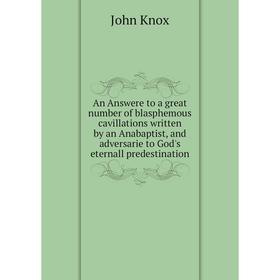 Книга An Answere to a great number of blasphemous cavillations written by an Anabaptist, and adversarie to God's eternall predestination. John Knox
Книга An Answere to a great number of blasphemous cavillations written by an Anabaptist, and adversarie to God's eternall predestination. John Knox