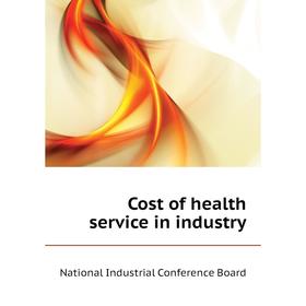 Книга Cost of health service in industry. National Industrial Conference Board 
Книга Cost of health service in industry. National Industrial Conference Board