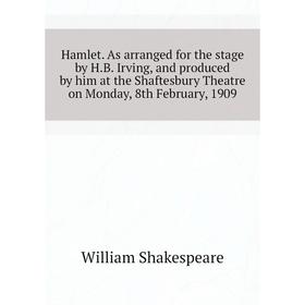 Книга Hamlet. As arranged for the stage by H. B. Irving, and produced by him at the Shaftesbury Theatre on Monday, 8th February, 1909. Уильям Шекспир
Книга Hamlet. As arranged for the stage by H. B. Irving, and produced by him at the Shaftesbury Theatre on Monday, 8th February, 1909. Уильям Шекспир