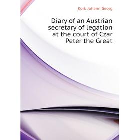 Книга Diary of an Austrian secretary of legation at the court of Czar Peter the Great. Korb Johann Georg
Книга Diary of an Austrian secretary of legation at the court of Czar Peter the Great. Korb Johann Georg