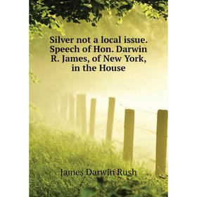 Книга Silver not a local issue. Speech of Hon. Darwin R. James, of New York, in the House. James Darwin Rush
Книга Silver not a local issue. Speech of Hon. Darwin R. James, of New York, in the House. James Darwin Rush