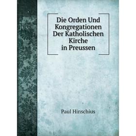Книга Die Orden Und Kongregationen Der Katholischen Kirche in Preussen. Paul Hinschius
Книга Die Orden Und Kongregationen Der Katholischen Kirche in Preussen. Paul Hinschius