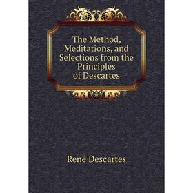Книга The Method, Meditations, and Selections from the Principles of Descartes. René Descartes
Книга The Method, Meditations, and Selections from the Principles of Descartes. René Descartes