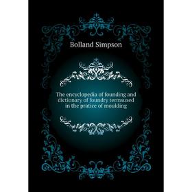 Книга The encyclopedia of founding and dictionary of foundry termsused in the pratice of moulding. Bolland Simpson
Книга The encyclopedia of founding and dictionary of foundry termsused in the pratice of moulding. Bolland Simpson