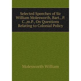 Книга Selected Speeches of Sir William Molesworth, Bart., P. C.,m. P., On Questions Relating to Colonial Policy. Molesworth William
Книга Selected Speeches of Sir William Molesworth, Bart., P. C.,m. P., On Questions Relating to Colonial Policy. Molesworth William