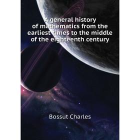 Книга A general history of mathematics from the earliest times to the middle of the eighteenth century. Bossut Charles
Книга A general history of mathematics from the earliest times to the middle of the eighteenth century. Bossut Charles