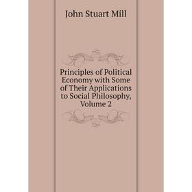Книга Principles of Political Economy with Some of Their Applications to Social Philosophy, Volume 2. John Stuart Mill
Книга Principles of Political Economy with Some of Their Applications to Social Philosophy, Volume 2. John Stuart Mill