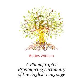 Книга A Phonographic Pronouncing Dictionary of the English Language. Bolles William
Книга A Phonographic Pronouncing Dictionary of the English Language. Bolles William