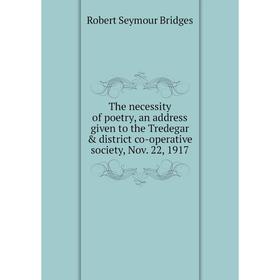 Книга The necessity of poetry, an address given to the Tredegar district co-operative society, Nov. 22, 1917. Bridges Robert Seymour
Книга The necessity of poetry, an address given to the Tredegar district co-operative society, Nov. 22, 1917. Bridges Robert Seymour