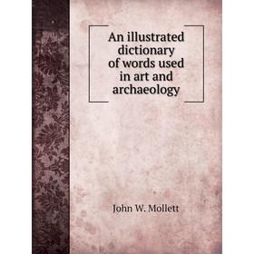 Книга An illustrated dictionary of words used in art and archaeology. John W. Mollett
Книга An illustrated dictionary of words used in art and archaeology. John W. Mollett