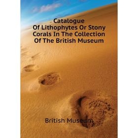 Книга Catalogue of Lithophytes Or Stony Corals In The Collection of The British Museum. British Museum
Книга Catalogue of Lithophytes Or Stony Corals In The Collection of The British Museum. British Museum