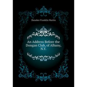 Книга An Address Before the Dongan Club, of Albany, N. Y. . Danaher Franklin Martin
Книга An Address Before the Dongan Club, of Albany, N. Y. . Danaher Franklin Martin